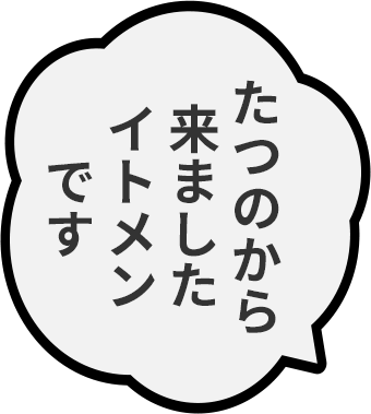 たつのから来ましたイトメンです