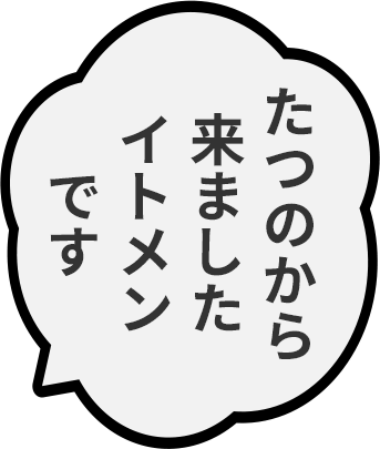 たつのから来ましたイトメンです